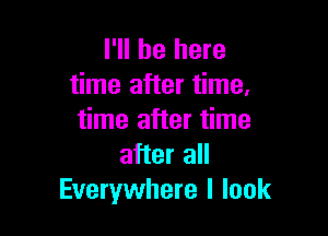 I'll be here
time after time.

time after time
after all
Everywhere I look