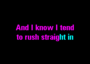 And I know I tend

to rush straight in