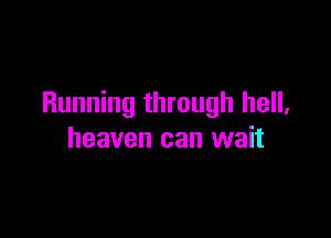 Running through hell,

heaven can wait