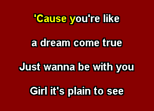 'Cause you're like

a dream come true

Just wanna be with you

Girl it's plain to see