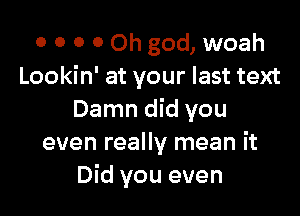 0 0 O 0 Oh god, woah
Lookin' at your last text

Damn did you
even really mean it
Did you even