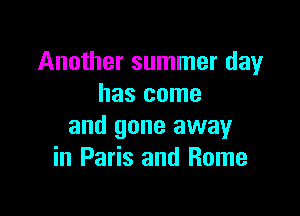Another summer day
has come

and gone away
in Paris and Rome