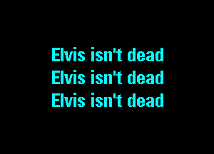 Elvis isn't dead

Elvis isn't dead
Elvis isn't dead