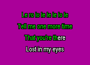 Le ro lo le Ie le lo le
Tell me one more time

That you're there

Lost in my eyes
