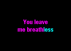 Youleave

me breathless