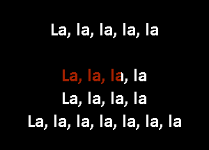La, la, la, la, la

La, la, la, la
La, la, la, la
La, la, la, la, la, la, la