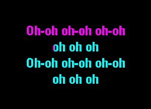 Oh-oh oh-oh oh-oh
oh oh oh

Oh-oh oh-oh oh-oh
oh oh oh