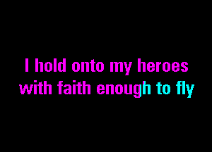 I hold onto my heroes

with faith enough to fly