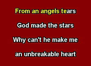 From an angels tears

God made the stars
Why can't he make me

an unbreakable heart