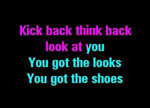 Kick back think back
look at you

You got the looks
You got the shoes