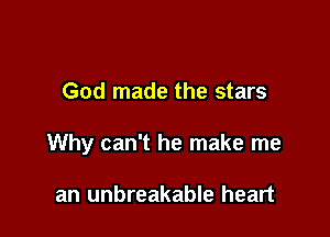 God made the stars

Why can't he make me

an unbreakable heart