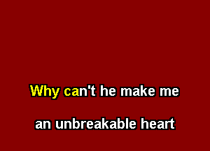 Why can't he make me

an unbreakable heart