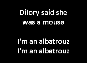 Dilory said she
was a mouse

I'm an albatrouz
I'm an albatrouz