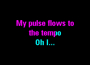 My pulse flows to

the tempo
Oh I...