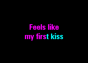 Feels like

my first kiss