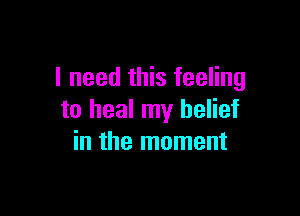 I need this feeling

to heal my belief
in the moment
