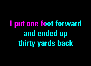 I put one foot forward

and ended up
thirty yards back
