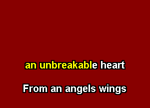 an unbreakable heart

From an angels wings