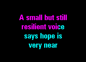 A small but still
resilient voice

says hope is
very near