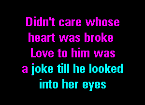 Didn't care whose
heart was broke

Love to him was
a joke till he looked
into her eyes
