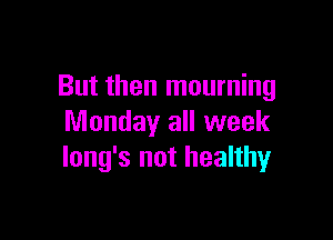 But then mourning

Monday all week
lung's not healthy