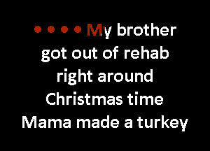o 0 0 0 My brother
got out of rehab

right around
Christmas time
Mama made a turkey