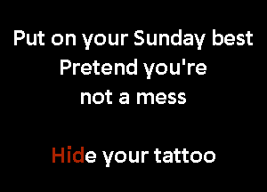 Put on your Sunday best
Pretend you're
not a mess

Hide your tattoo