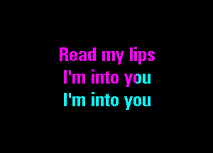Read my lips

I'm into you
I'm into you