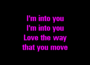 I'm into you
I'm into you

Love the way
that you move