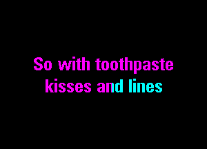 So with toothpaste

kisses and lines