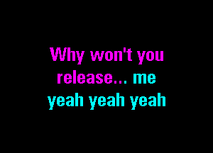 Why won't you

release... me
yeah yeah yeah