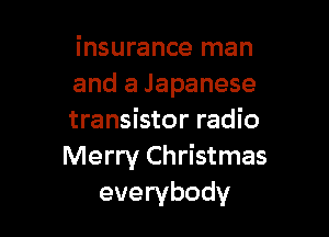 insurance man
and a Japanese

transistor radio
Merry Christmas
everybody