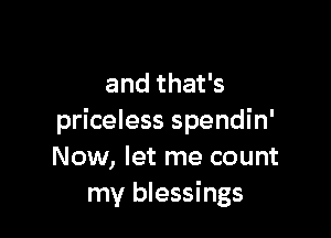 and that's

priceless spendin'
Now, let me count
my blessings