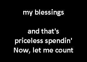 my blessings

and that's
priceless spendin'
Now, let me count