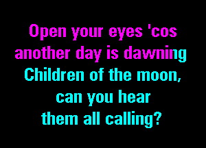 Open your eyes 'cos
another day is dawning
Children of the moon,
can you hear
them all calling?