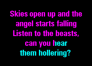 Skies open up and the
angel starts falling
Listen to the beasts.
can you hear
them hollering?