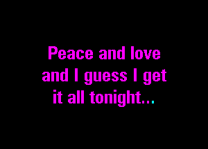 Peace and love

and I guess I get
it all tonight...