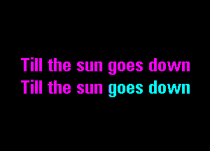 Till the sun goes down

Till the sun goes down