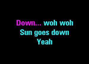 Down... woh woh

Sun goes down
Yeah