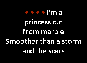 o o o o Pm a
princess cut

from marble
Smoother than a storm
and the scars