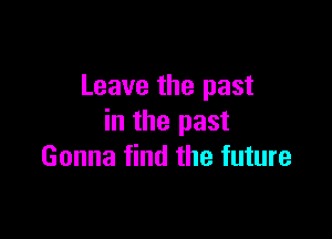 Leave the past

in the past
Gonna find the future