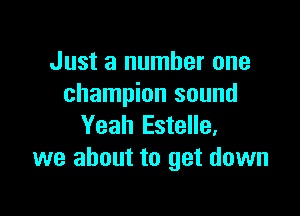 Just a number one
champion sound

Yeah Estelle,
we about to get down
