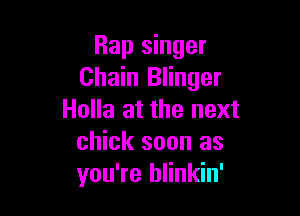Rap singer
Chain Blinger

Holla at the next
chick soon as
you're blinkin'
