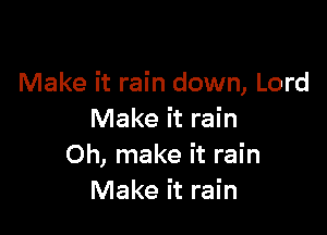 Make it rain down, Lord

Make it rain
Oh, make it rain
Make it rain