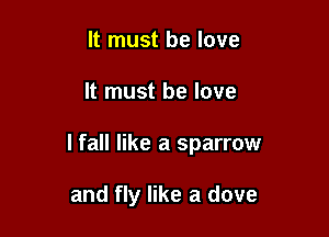 It must be love

It must be love

lfall like a sparrow

and fly like a dove