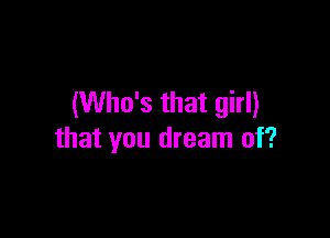 (Who's that girl)

that you dream of?