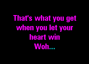 That's what you get
when you let your

heart win
Woh...