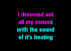 l drowned out
all my senses

with the sound
of it's heating