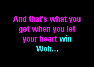 And that's what you
get when you let

your heart win
Woh...