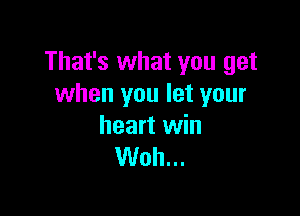 That's what you get
when you let your

heart win
Woh...